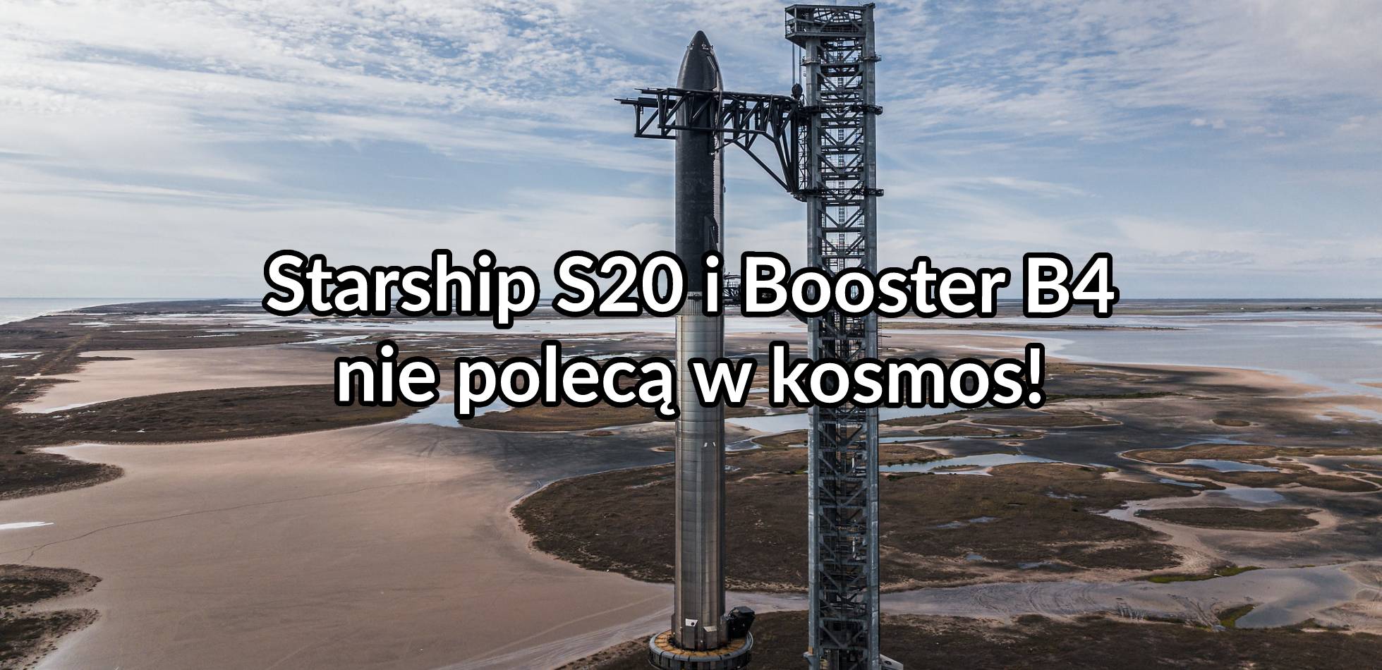 Starship S20 i Booster B4 nie polecą w kosmos!