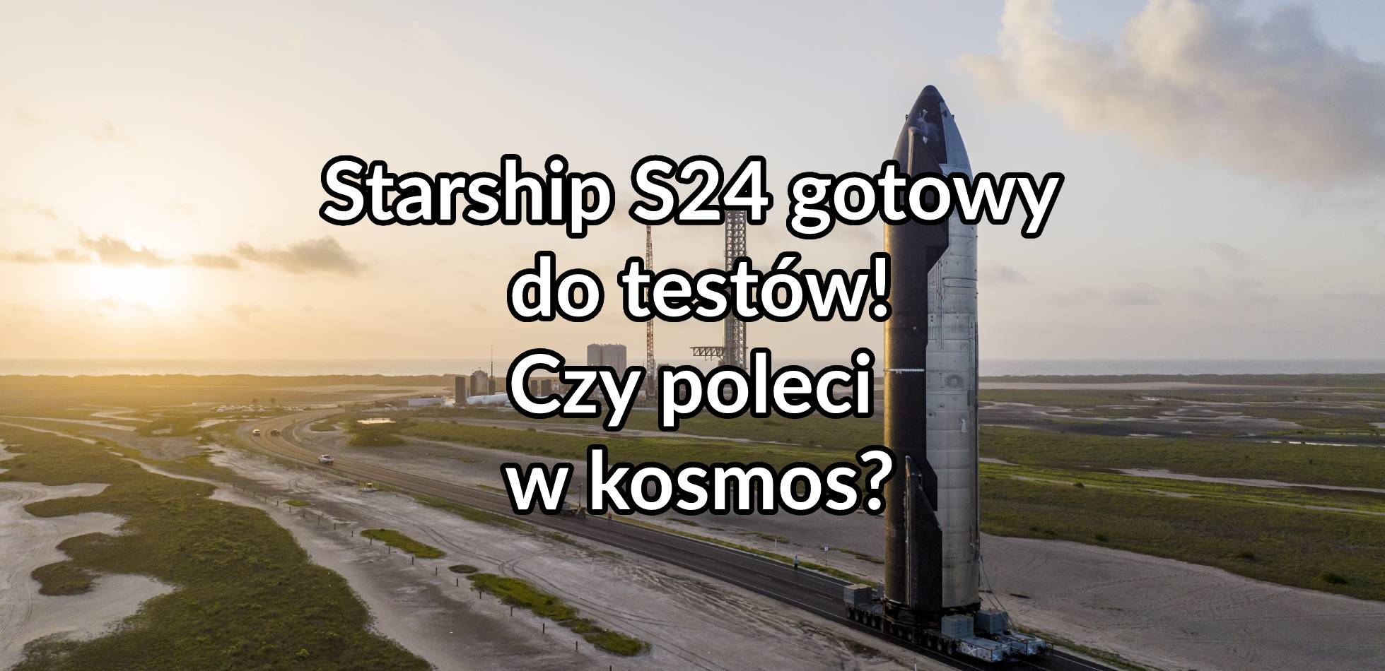 Starship S24 gotowy do testów! Czy poleci w kosmos?