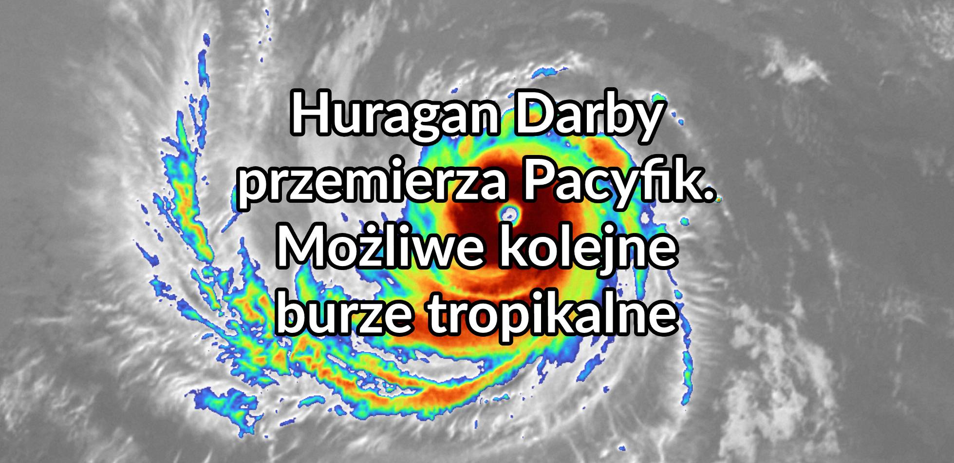 Huragan Darby przemierza Pacyfik. Możliwe kolejne burze tropikalne